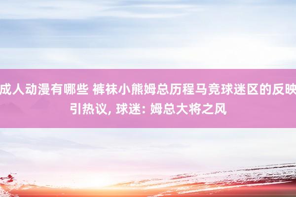 成人动漫有哪些 裤袜小熊姆总历程马竞球迷区的反映引热议， 球迷: 姆总大将之风