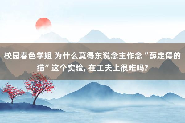 校园春色学姐 为什么莫得东说念主作念“薛定谔的猫”这个实验， 在工夫上很难吗?