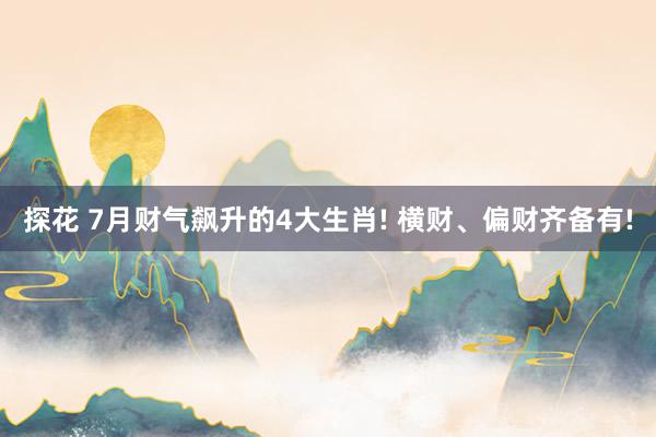 探花 7月财气飙升的4大生肖! 横财、偏财齐备有!